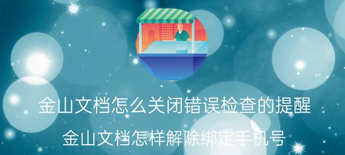 金山文档怎么关闭错误检查的提醒 金山文档怎样解除绑定手机号？